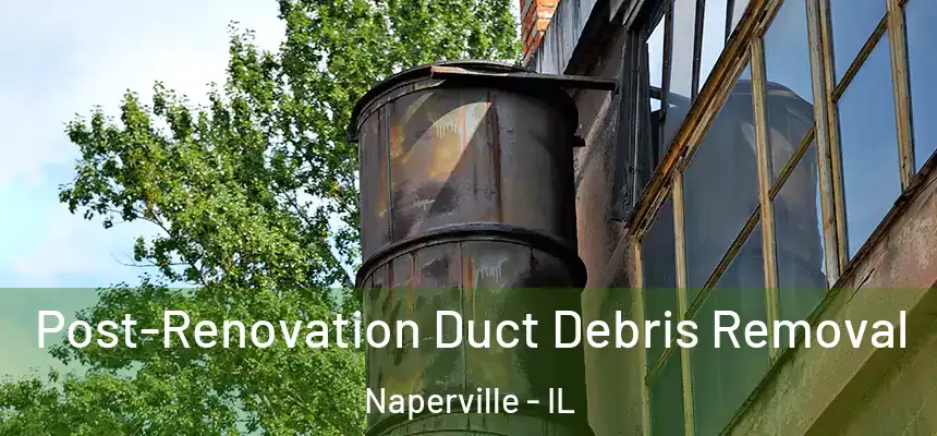  Post-Renovation Duct Debris Removal Naperville - IL
